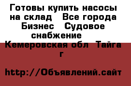 Готовы купить насосы на склад - Все города Бизнес » Судовое снабжение   . Кемеровская обл.,Тайга г.